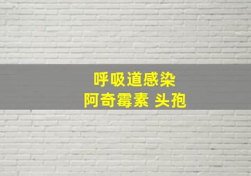 呼吸道感染 阿奇霉素 头孢